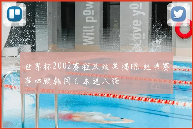 世界杯2002赛程及结果揭晓 经典赛事回顾韩国日本进八强