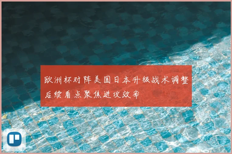 欧洲杯对阵美国日本升级战术调整后续看点聚焦进攻效率