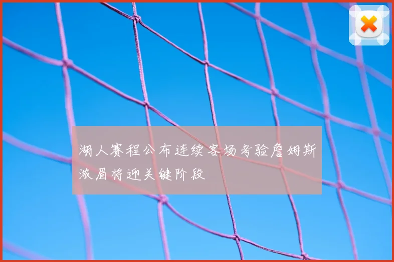 湖人赛程公布连续客场考验詹姆斯浓眉将迎关键阶段
