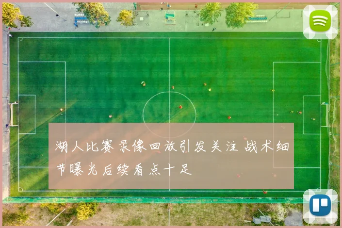 湖人比赛录像回放引发关注 战术细节曝光后续看点十足