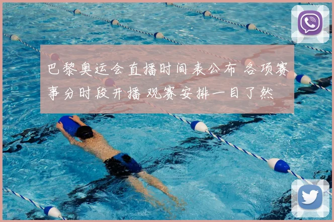 巴黎奥运会直播时间表公布 各项赛事分时段开播 观赛安排一目了然