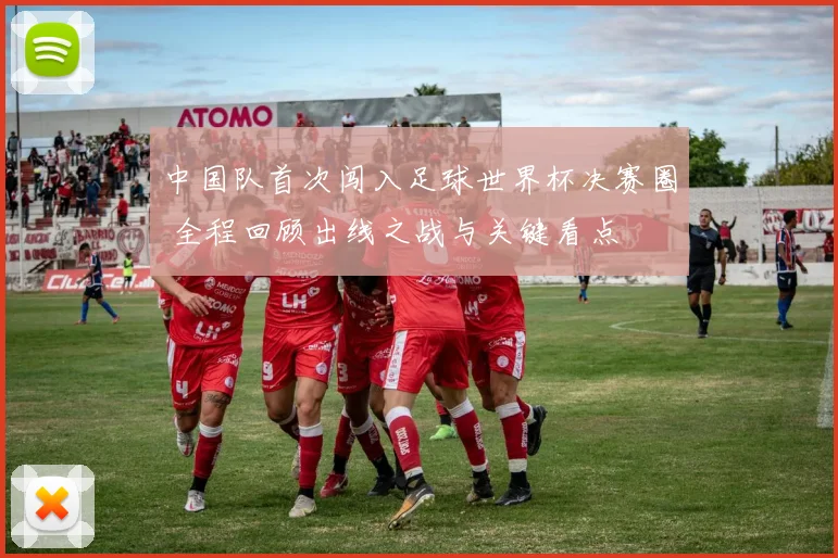 中国队首次闯入足球世界杯决赛圈 全程回顾出线之战与关键看点