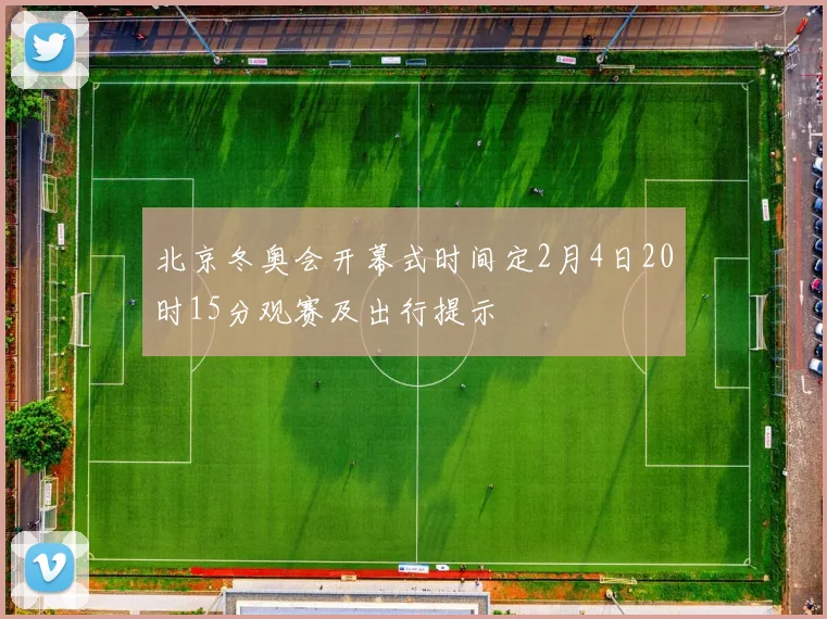北京冬奥会开幕式时间定2月4日20时15分观赛及出行提示