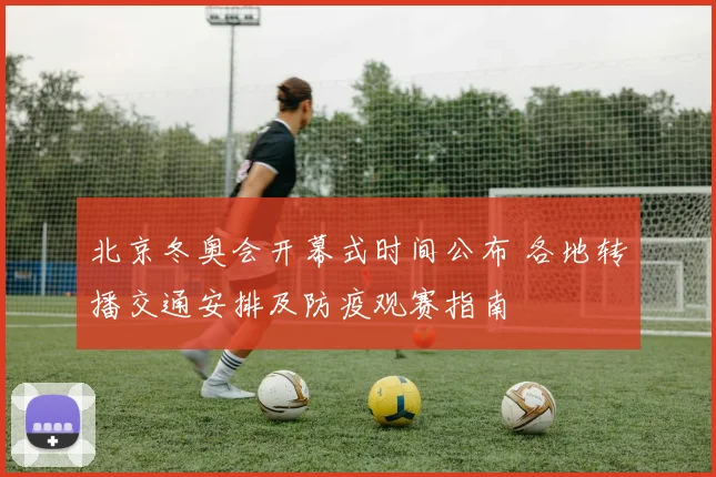 北京冬奥会开幕式时间公布 各地转播交通安排及防疫观赛指南
