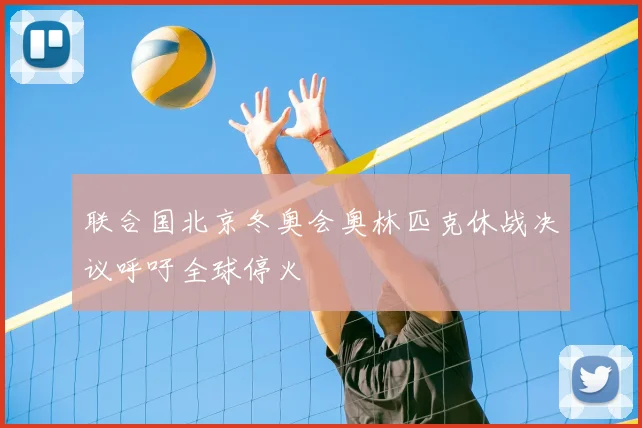 联合国北京冬奥会奥林匹克休战决议呼吁全球停火