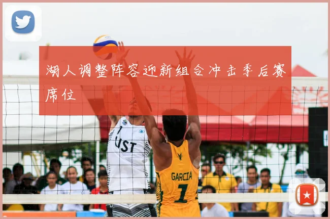 湖人调整阵容迎新组合冲击季后赛席位