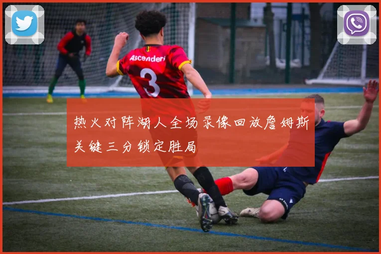 热火对阵湖人全场录像回放詹姆斯关键三分锁定胜局