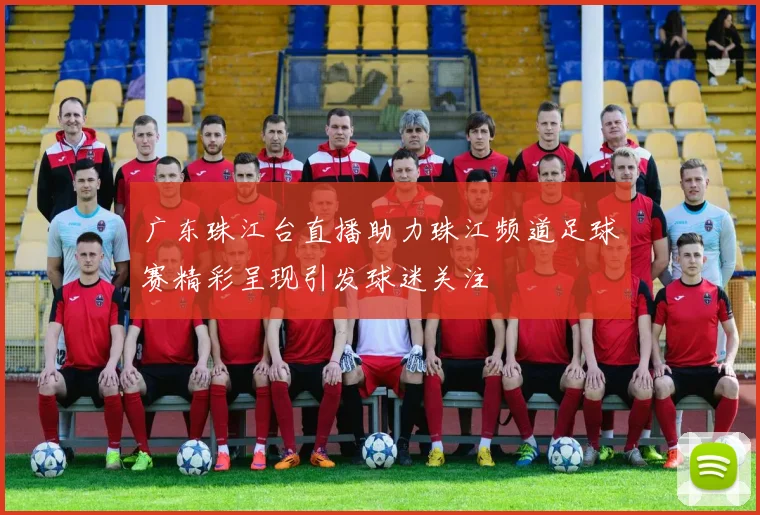 广东珠江台直播助力珠江频道足球赛精彩呈现引发球迷关注