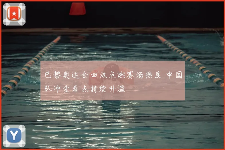 巴黎奥运会回放点燃赛场热度 中国队冲金看点持续升温