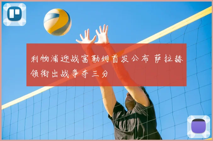 利物浦迎战富勒姆首发公布 萨拉赫领衔出战争夺三分