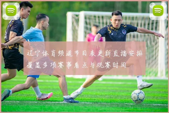 辽宁体育频道节目表更新直播安排覆盖多项赛事看点与观赛时间