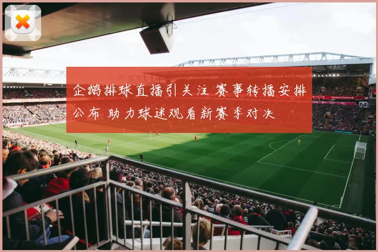 企鹅排球直播引关注 赛事转播安排公布 助力球迷观看新赛季对决