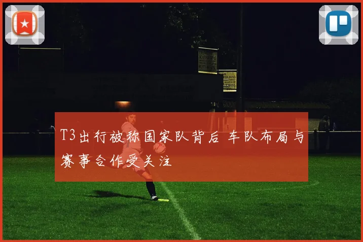 T3出行被称国家队背后 车队布局与赛事合作受关注