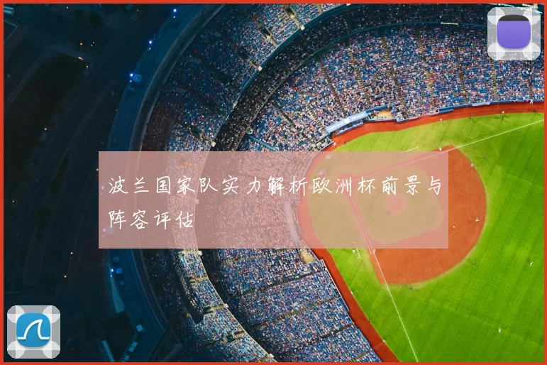 波兰国家队实力解析欧洲杯前景与阵容评估