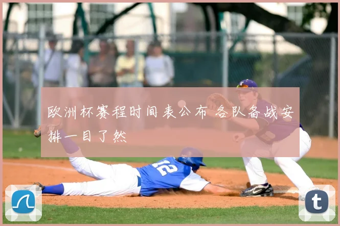 欧洲杯赛程时间表公布 各队备战安排一目了然