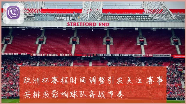 欧洲杯赛程时间调整引发关注 赛事安排或影响球队备战节奏