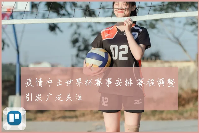 疫情冲击世界杯赛事安排 赛程调整引发广泛关注