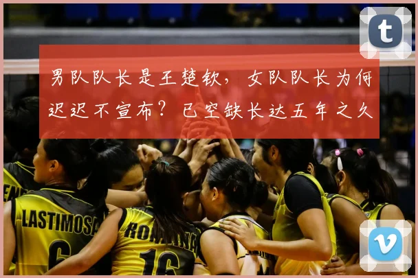 男队队长是王楚钦,女队队长为何迟迟不宣布?已空缺长达五年之久