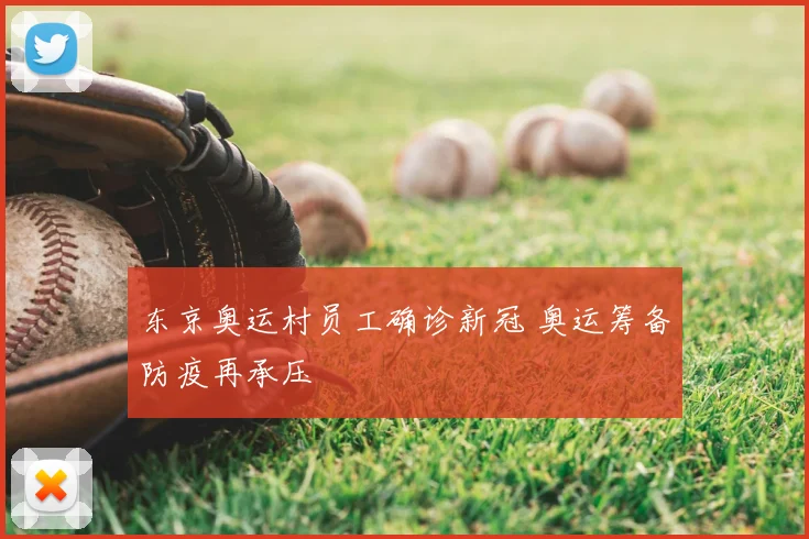 东京奥运村员工确诊新冠 奥运筹备防疫再承压