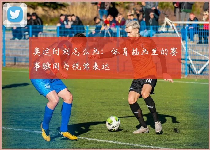 奥运时刻怎么画:体育插画里的赛事瞬间与视觉表达