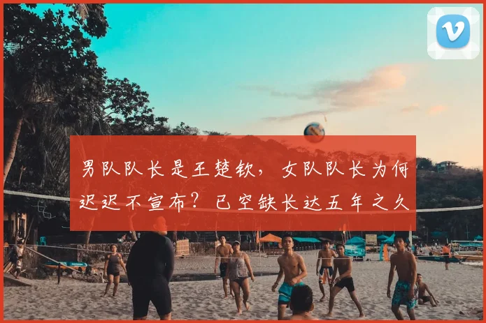 男队队长是王楚钦,女队队长为何迟迟不宣布?已空缺长达五年之久