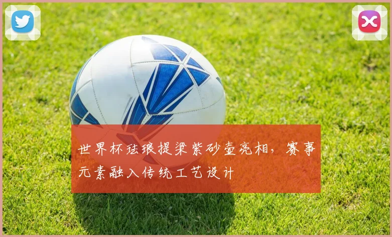 世界杯珐琅提梁紫砂壶亮相,赛事元素融入传统工艺设计