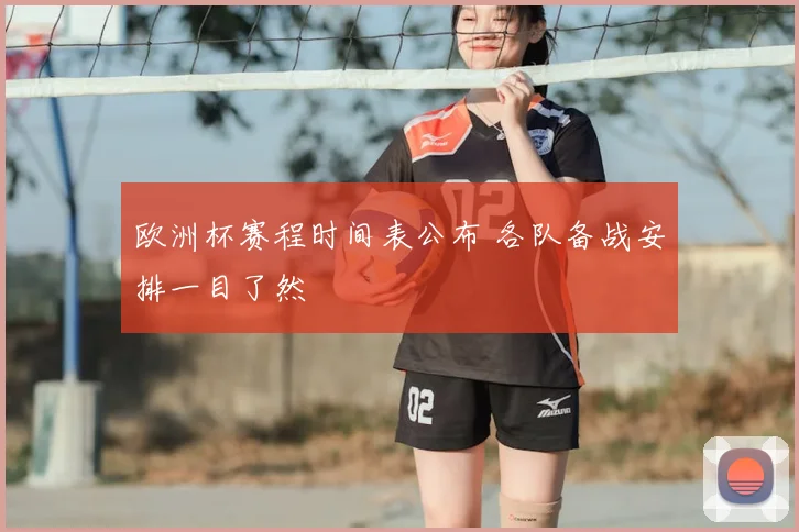 欧洲杯赛程时间表公布 各队备战安排一目了然